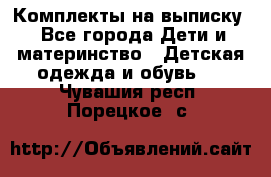 Комплекты на выписку - Все города Дети и материнство » Детская одежда и обувь   . Чувашия респ.,Порецкое. с.